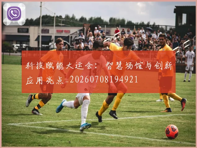 科技赋能大运会：智慧场馆与创新应用亮点_20260708194921