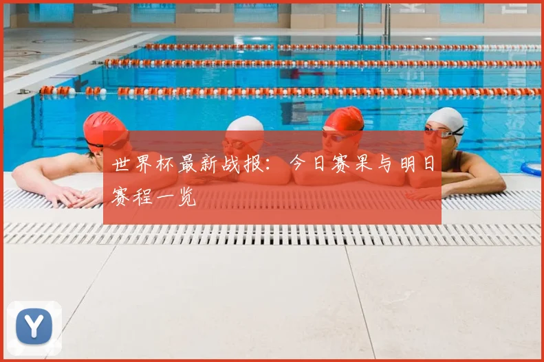 世界杯最新战报:今日赛果与明日赛程一览