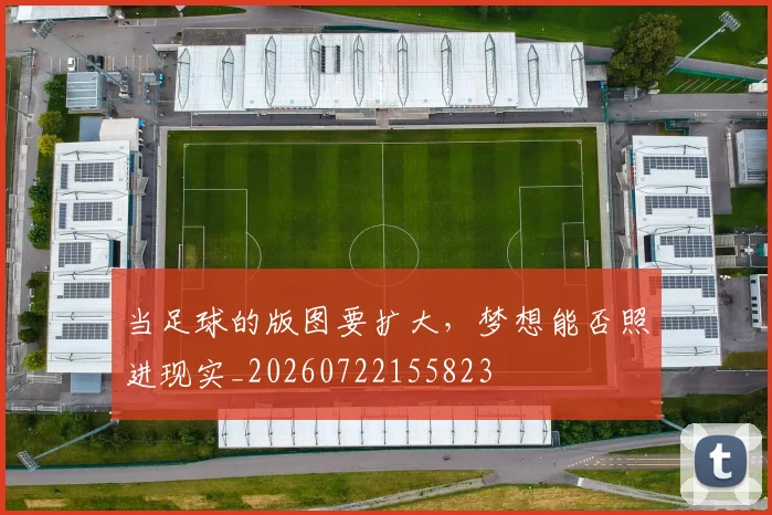 当足球的版图要扩大,梦想能否照进现实_20260722155823