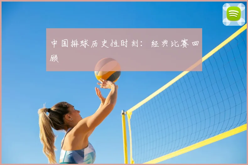 中国排球历史性时刻:经典比赛回顾