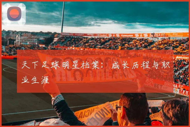 天下足球明星档案:成长历程与职业生涯
