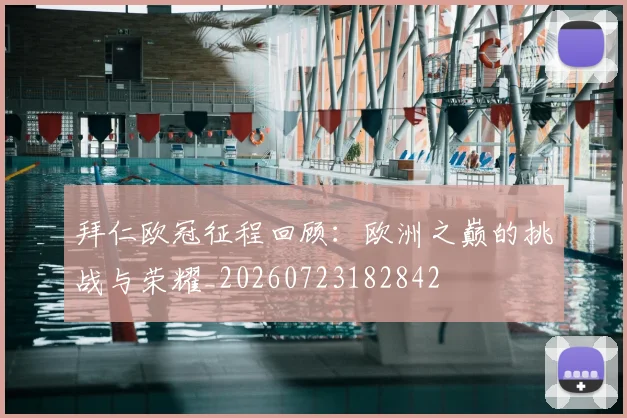 拜仁欧冠征程回顾:欧洲之巅的挑战与荣耀_20260723182842