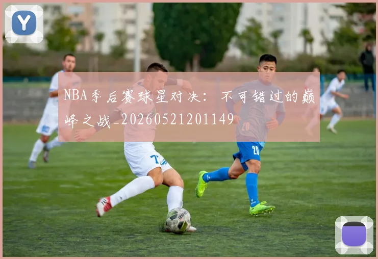 NBA季后赛球星对决:不可错过的巅峰之战_20260521201149