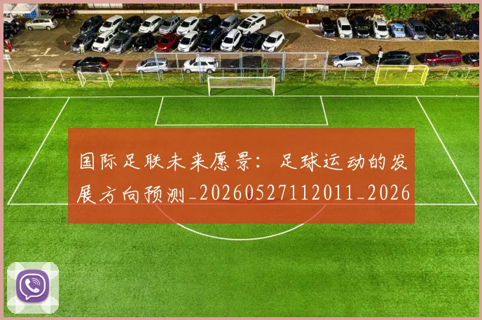 国际足联未来愿景:足球运动的发展方向预测_20260527112011_20260703225053_20260719170618