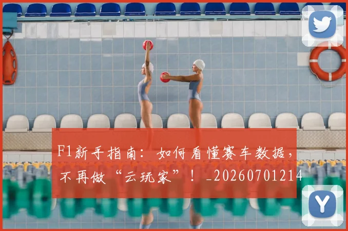 F1新手指南:如何看懂赛车数据,不再做“云玩家”!_20260701214315