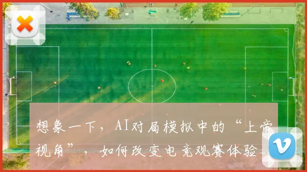 想象一下,AI对局模拟中的“上帝视角”,如何改变电竞观赛体验_20260704174451