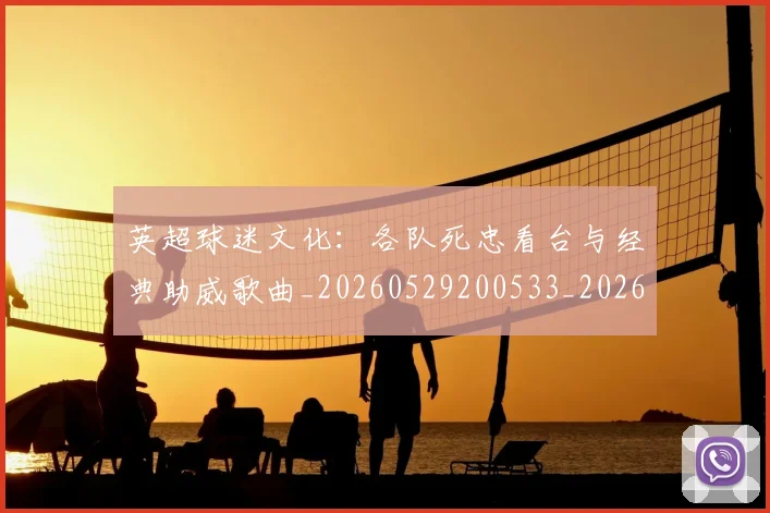 英超球迷文化:各队死忠看台与经典助威歌曲_20260529200533_20260711201508