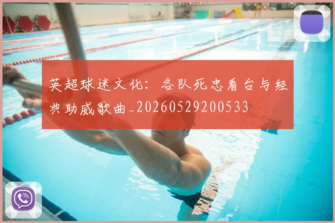 英超球迷文化:各队死忠看台与经典助威歌曲_20260529200533