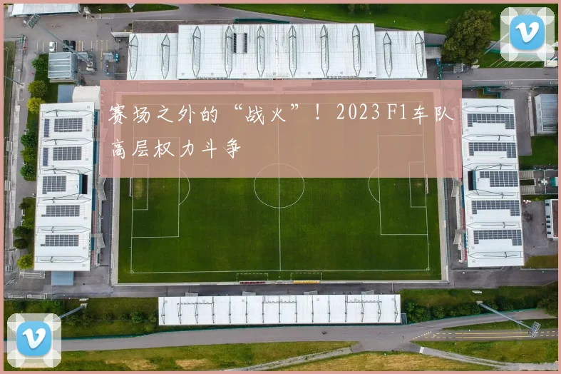 赛场之外的“战火”！2023 F1车队高层权力斗争