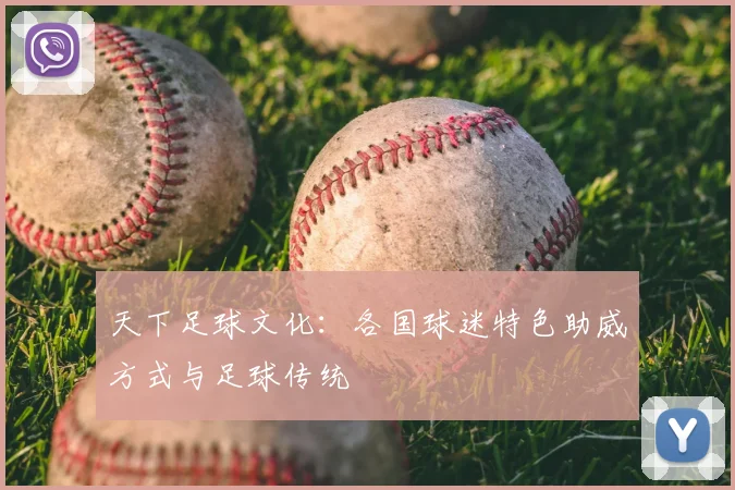天下足球文化：各国球迷特色助威方式与足球传统