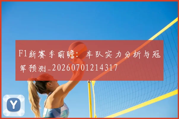 F1新赛季前瞻:车队实力分析与冠军预测_20260701214317