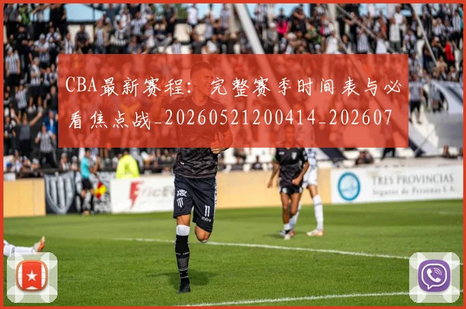 CBA最新赛程:完整赛季时间表与必看焦点战_20260521200414_20260701211415