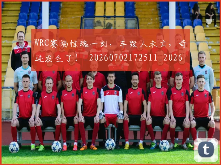 WRC赛场惊魂一刻,车毁人未亡,奇迹发生了!_20260702172511_20260715182507