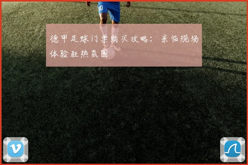 德甲足球门票购买攻略：亲临现场体验狂热氛围